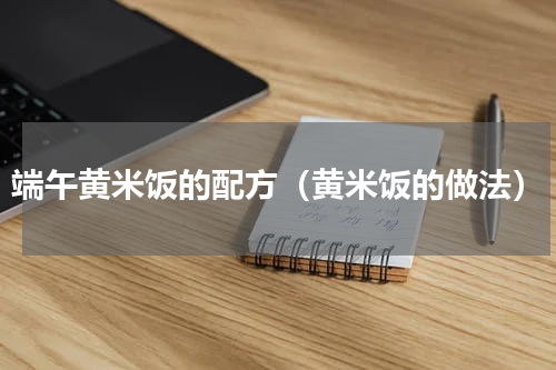 端午黄米饭的配方（黄米饭的做法）