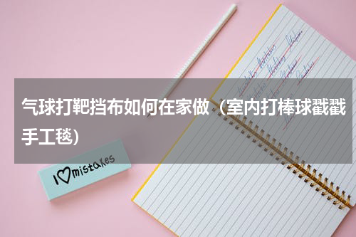 气球打靶挡布如何在家做（室内打棒球戳戳手工毯）