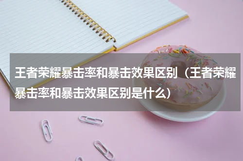 王者荣耀暴击率和暴击效果区别（王者荣耀暴击率和暴击效果区别是什么）
