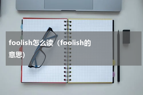 foolish怎么读（foolish的意思）