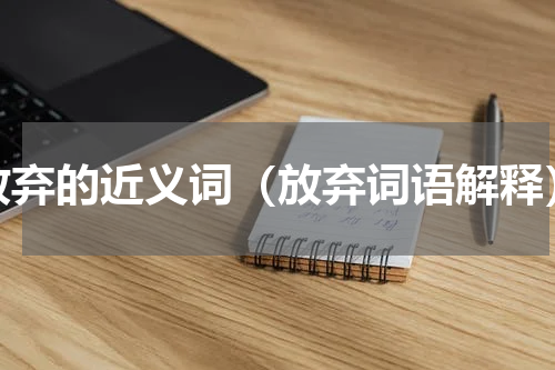 放弃的近义词（放弃词语解释）