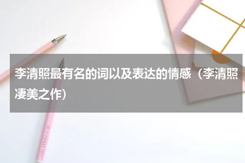 李清照最有名的词以及表达的情感（李清照凄美之作）
