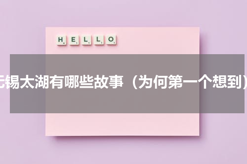 无锡太湖有哪些故事（为何第一个想到）
