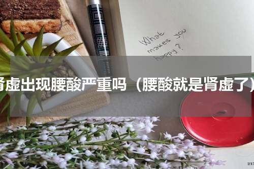 肾虚出现腰酸严重吗（腰酸就是肾虚了）