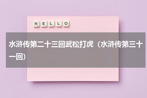 水浒传第二十三回武松打虎（水浒传第三十一回）