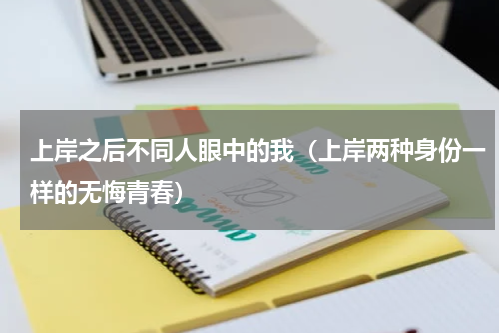 上岸之后不同人眼中的我（上岸两种身份一样的无悔青春）