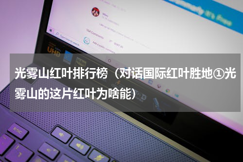 光雾山红叶排行榜（对话国际红叶胜地①光雾山的这片红叶为啥能）