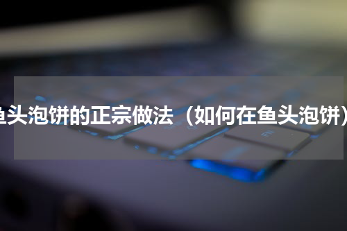 鱼头泡饼的正宗做法（如何在鱼头泡饼）