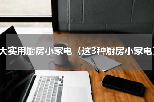 十大实用厨房小家电（这3种厨房小家电）