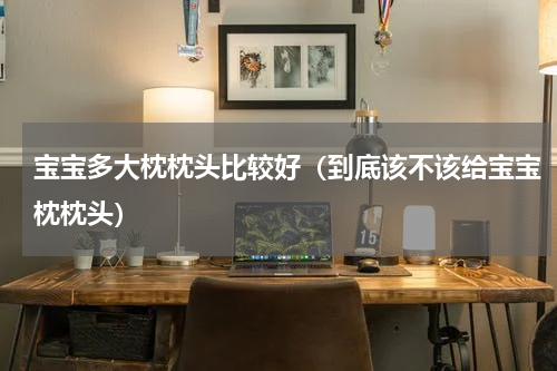 宝宝多大枕枕头比较好（到底该不该给宝宝枕枕头）