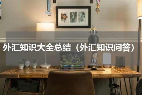 外汇知识大全总结（外汇知识问答）