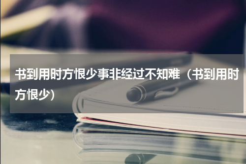 书到用时方恨少事非经过不知难（书到用时方恨少）