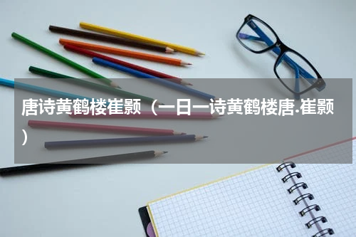 唐诗黄鹤楼崔颢（一日一诗黄鹤楼唐.崔颢）