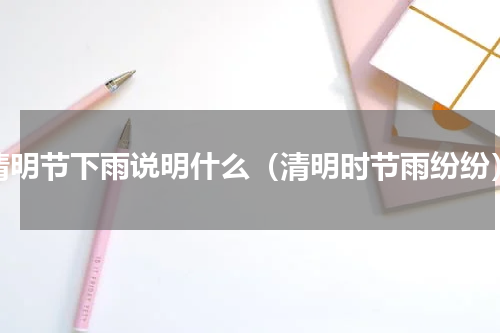 清明节下雨说明什么（清明时节雨纷纷）