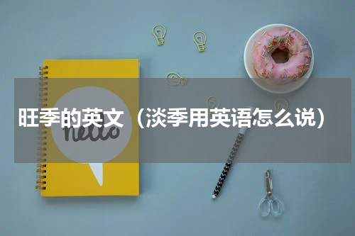 旺季的英文（淡季用英语怎么说）