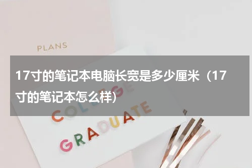 17寸的笔记本电脑长宽是多少厘米（17寸的笔记本怎么样）