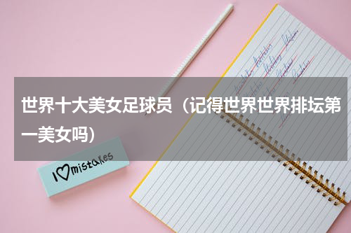 世界十大美女足球员（记得世界世界排坛第一美女吗）