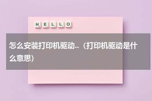 怎么安装打印机驱动..（打印机驱动是什么意思）