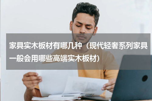 家具实木板材有哪几种（现代轻奢系列家具一般会用哪些高端实木板材）