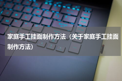 家庭手工挂面制作方法（关于家庭手工挂面制作方法）