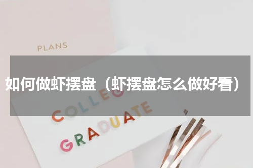 如何做虾摆盘（虾摆盘怎么做好看）