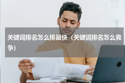 关键词排名怎么排最快（关键词排名怎么竞争）