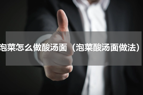 泡菜怎么做酸汤面（泡菜酸汤面做法）