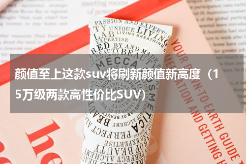 颜值至上这款suv将刷新颜值新高度（15万级两款高性价比SUV）