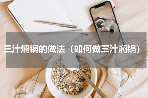 三汁焖锅的做法（如何做三汁焖锅）