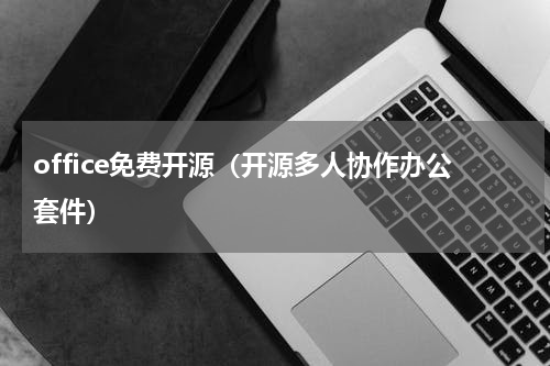 office免费开源（开源多人协作办公套件）