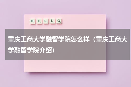 重庆工商大学融智学院怎么样（重庆工商大学融智学院介绍）