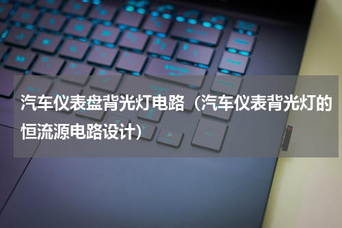 汽车仪表盘背光灯电路（汽车仪表背光灯的恒流源电路设计）