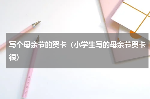 写个母亲节的贺卡（小学生写的母亲节贺卡很）