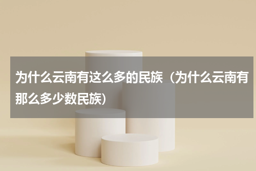 为什么云南有这么多的民族（为什么云南有那么多少数民族）