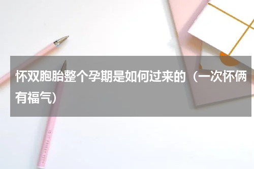 怀双胞胎整个孕期是如何过来的（一次怀俩有福气）