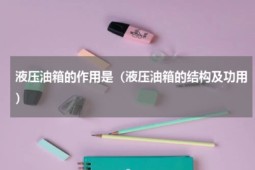 液压油箱的作用是（液压油箱的结构及功用）