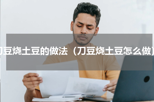 刀豆烧土豆的做法（刀豆烧土豆怎么做）