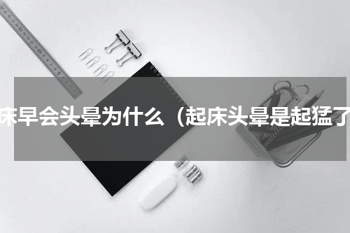 起床早会头晕为什么（起床头晕是起猛了）