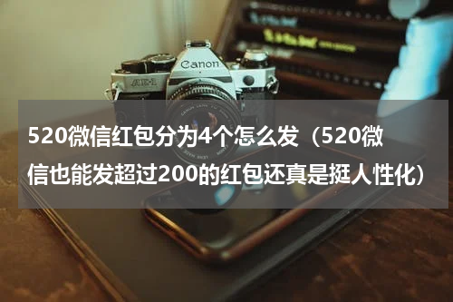 520微信红包分为4个怎么发（520微信也能发超过200的红包还真是挺人性化）