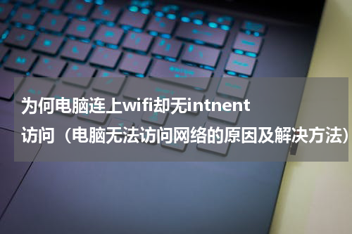为何电脑连上wifi却无intnent访问（电脑无法访问网络的原因及解决方法）