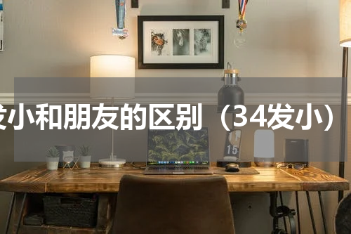 发小和朋友的区别（34发小）