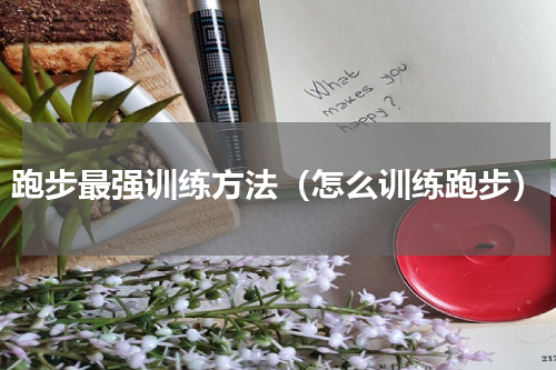 跑步最强训练方法（怎么训练跑步）