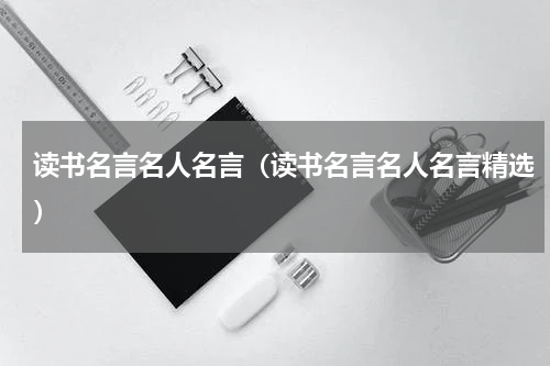 读书名言名人名言（读书名言名人名言精选）