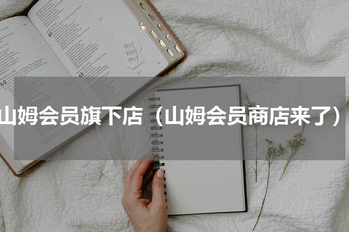 山姆会员旗下店（山姆会员商店来了）