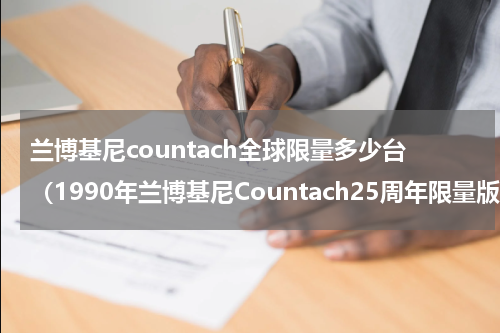 兰博基尼countach全球限量多少台（1990年兰博基尼Countach25周年限量版）