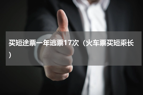 买短途票一年逃票17次（火车票买短乘长）