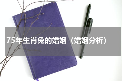 75年生肖兔的婚姻（婚姻分析）