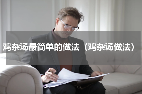 鸡杂汤最简单的做法（鸡杂汤做法）