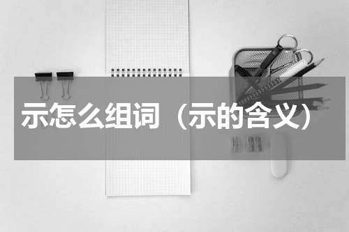 示怎么组词（示的含义）