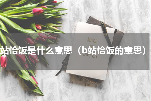 b站恰饭是什么意思（b站恰饭的意思）